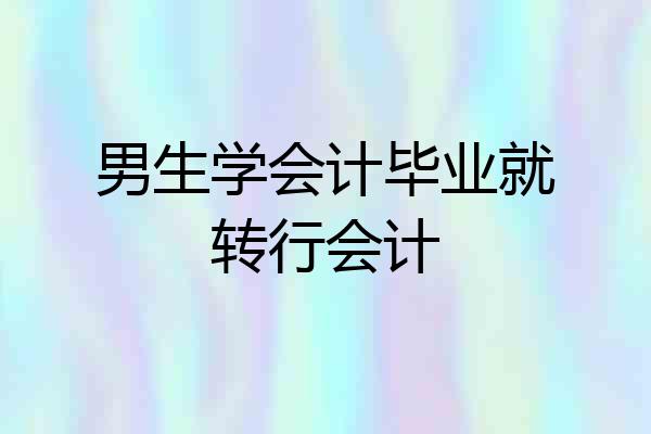 男生学会计毕业就转行会计