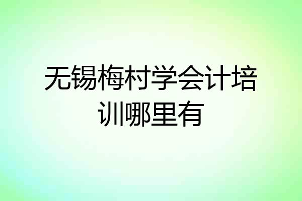 无锡梅村学会计培训哪里有