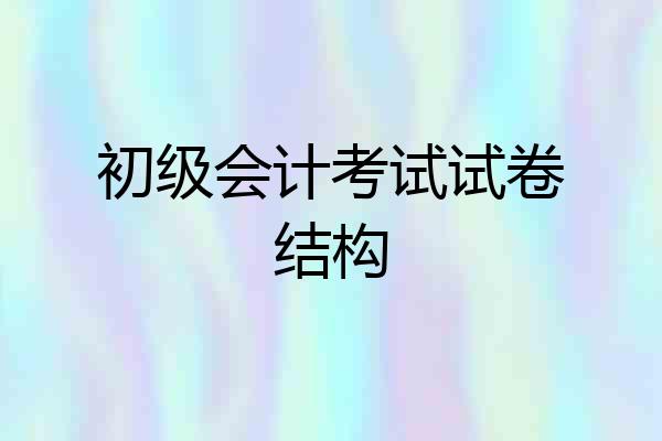 初级会计考试试卷结构