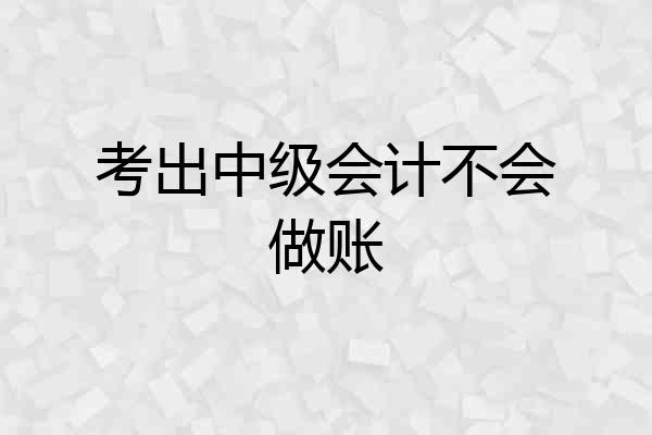 考出中级会计不会做账
