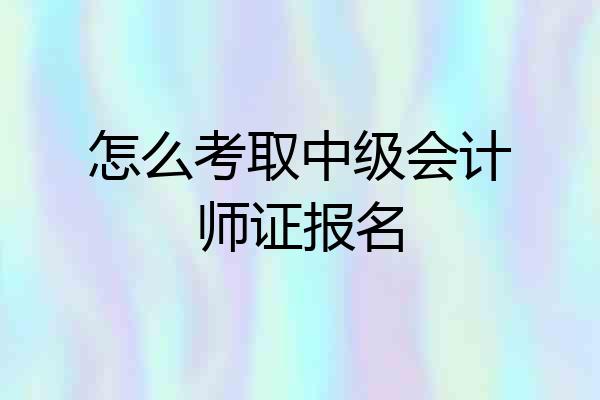 怎么考取中级会计师证报名