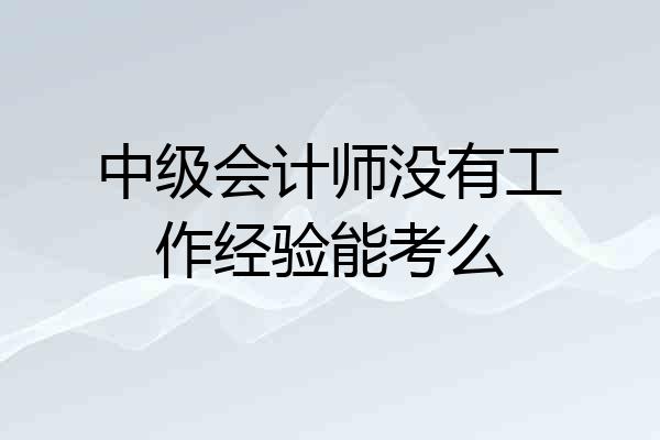 中级会计师没有工作经验能考么