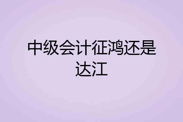 中级会计征鸿还是达江