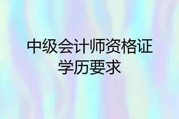 中级会计师资格证学历要求