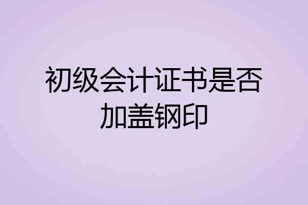 初级会计证书是否加盖钢印