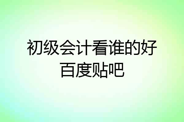 初级会计看谁的好百度贴吧