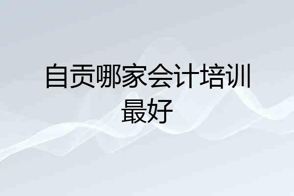 自贡哪家会计培训最好