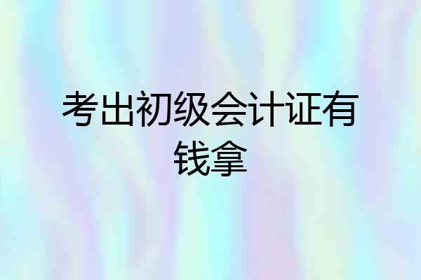 考出初级会计证有钱拿