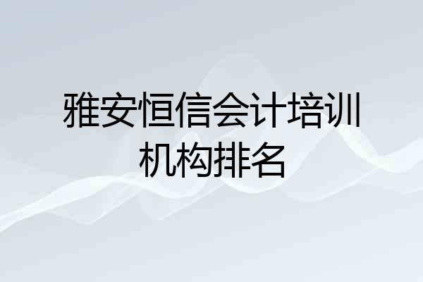 雅安恒信会计培训机构排名