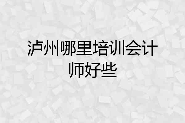 泸州哪里培训会计师好些