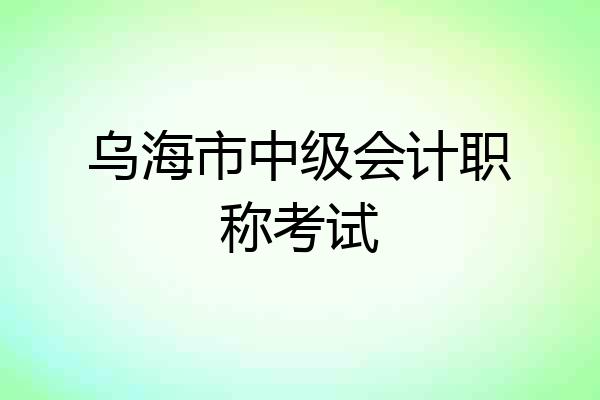 乌海市中级会计职称考试