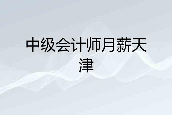 中级会计师月薪天津
