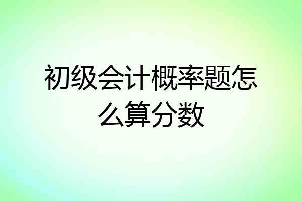 初级会计概率题怎么算分数