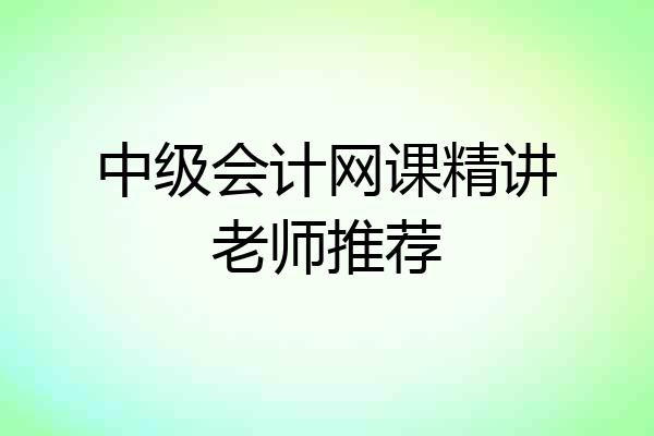 中级会计网课精讲老师推荐