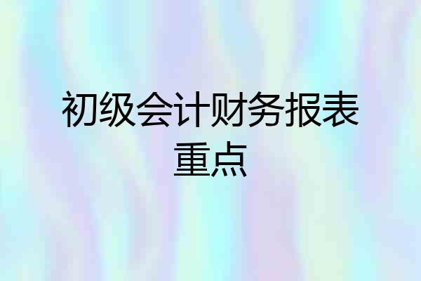 初级会计财务报表重点