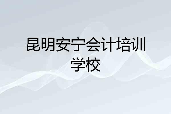 昆明安宁会计培训学校