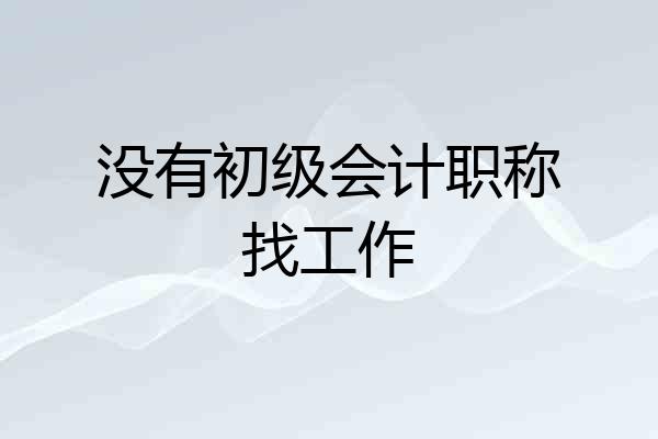 没有初级会计职称找工作
