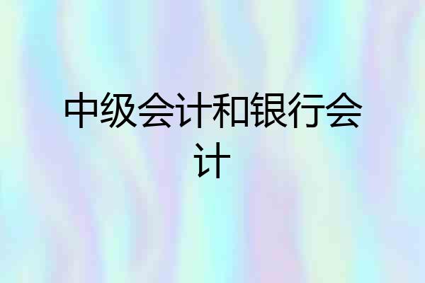 中级会计和银行会计