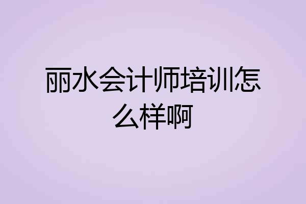 丽水会计师培训怎么样啊