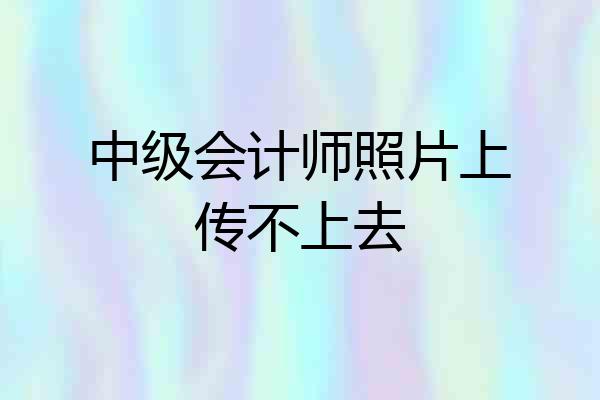 中级会计师照片上传不上去