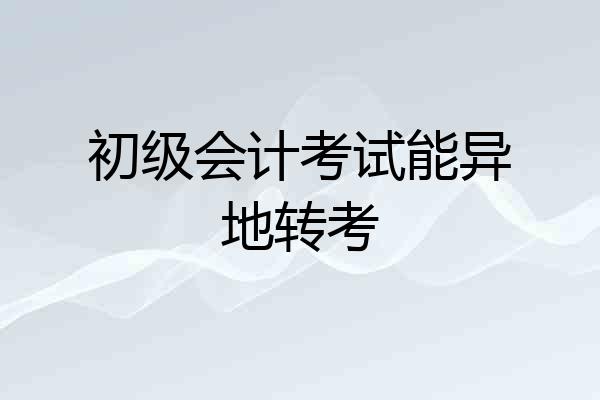 初级会计考试能异地转考