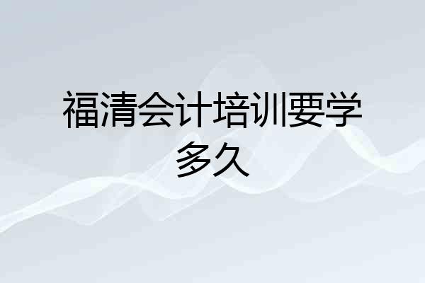 福清会计培训要学多久