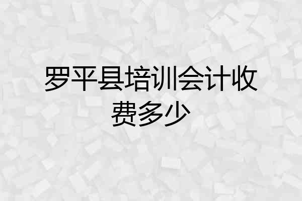 罗平县培训会计收费多少