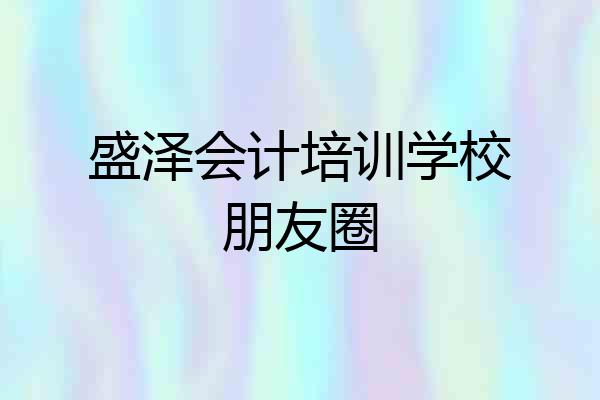 盛泽会计培训学校朋友圈
