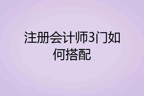 注册会计师3门如何搭配