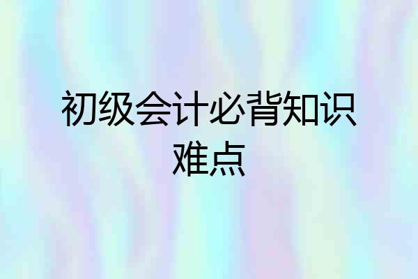 初级会计必背知识难点
