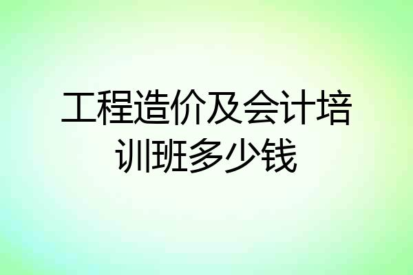 工程造价及会计培训班多少钱