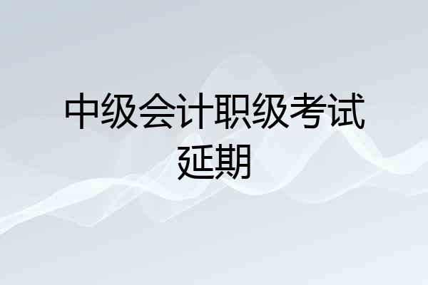 中级会计职级考试延期