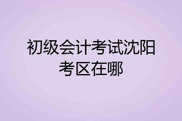 初级会计考试沈阳考区在哪