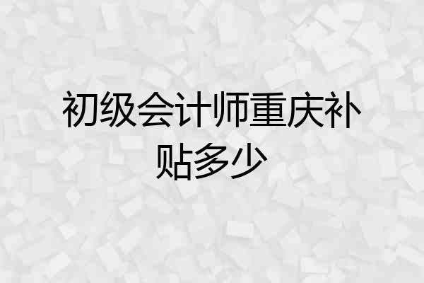 初级会计师重庆补贴多少