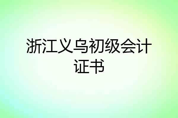 浙江义乌初级会计证书
