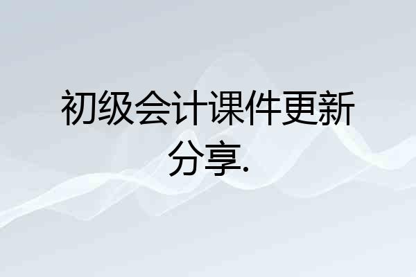 初级会计课件更新分享.