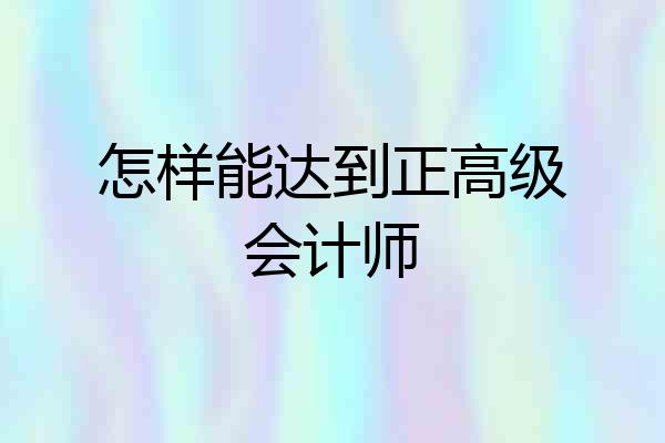 怎样能达到正高级会计师