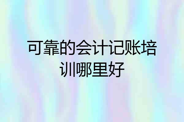 可靠的会计记账培训哪里好