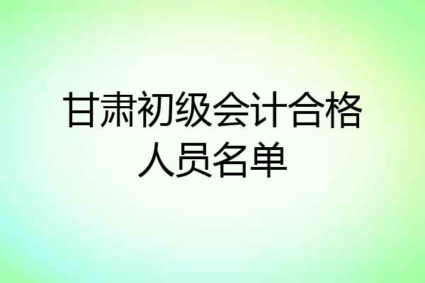 甘肃初级会计合格人员名单