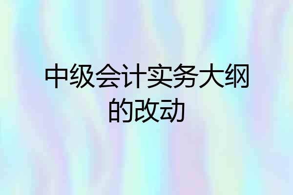 中级会计实务大纲的改动