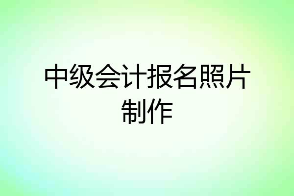 中级会计报名照片制作