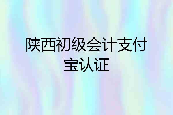 陕西初级会计支付宝认证