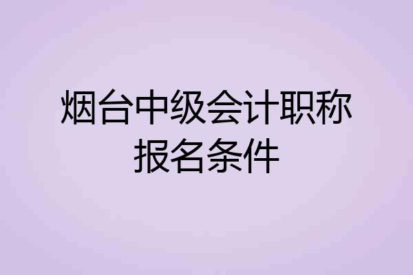 烟台中级会计职称报名条件