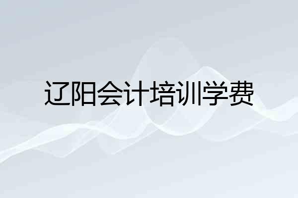 辽阳会计培训学费