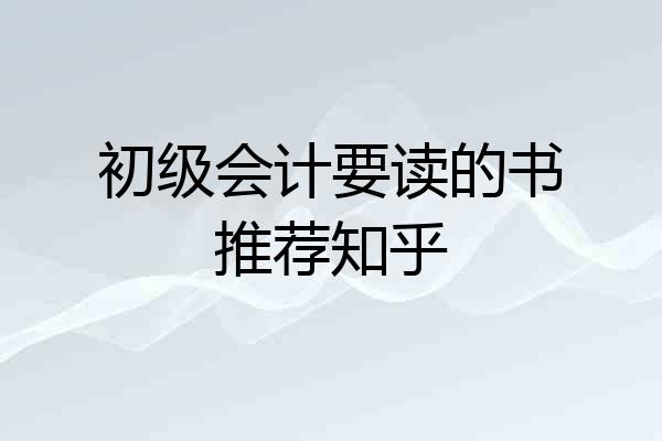初级会计要读的书推荐知乎
