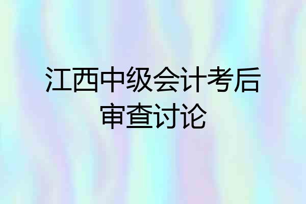 江西中级会计考后审查讨论