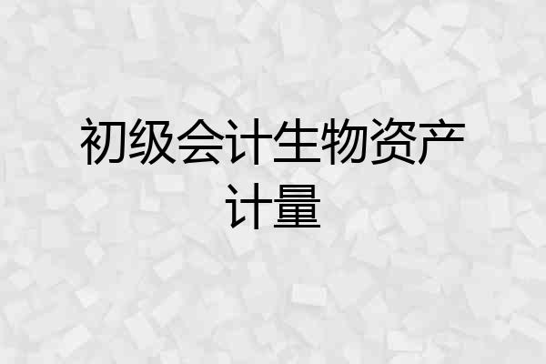 初级会计生物资产计量