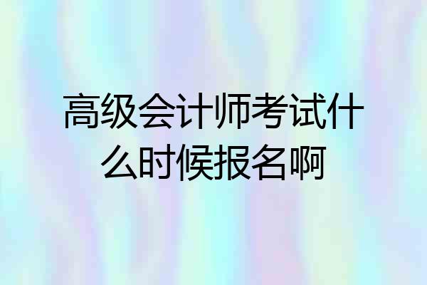 高级会计师考试什么时候报名啊