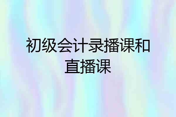 初级会计录播课和直播课