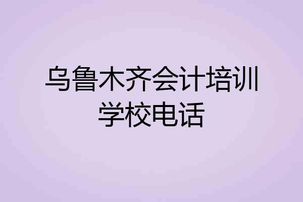 乌鲁木齐会计培训学校电话